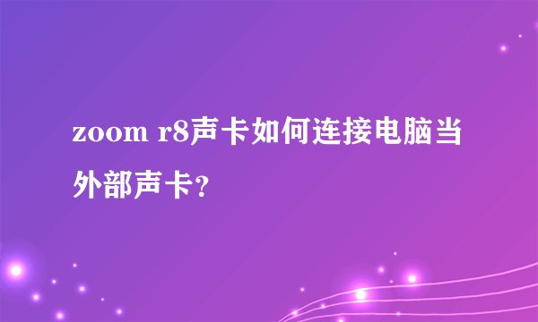 zoom r8声卡如何连接电脑当外部声卡？