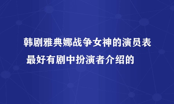 韩剧雅典娜战争女神的演员表 最好有剧中扮演者介绍的