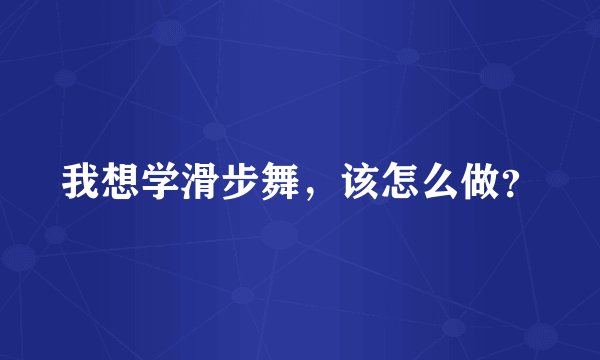 我想学滑步舞，该怎么做？