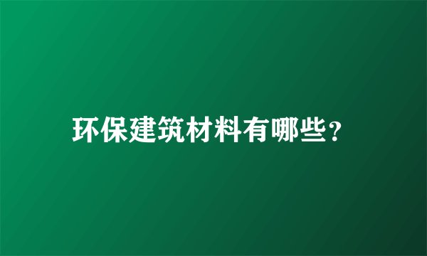 环保建筑材料有哪些?