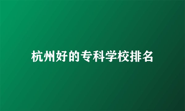 杭州好的专科学校排名