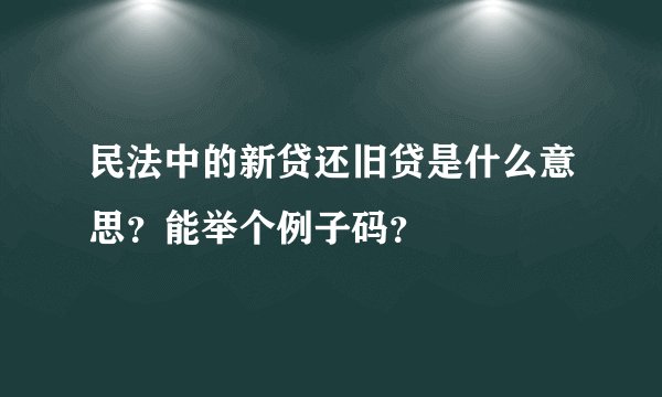 民法中的新贷还旧贷是什么意思？能举个例子码？