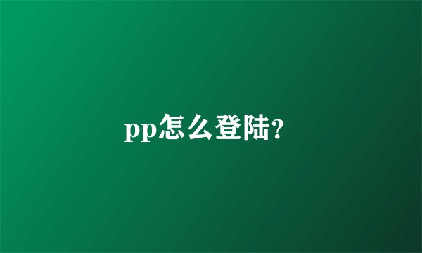 pp怎么登陆？