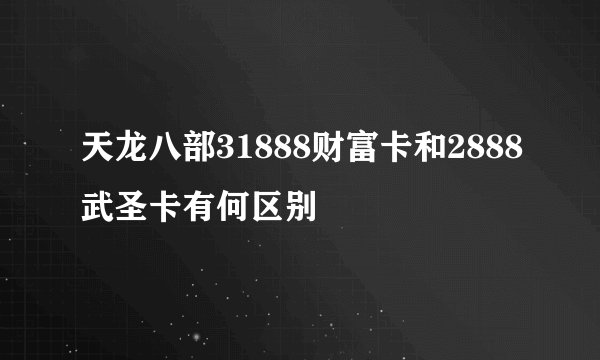 天龙八部31888财富卡和2888武圣卡有何区别