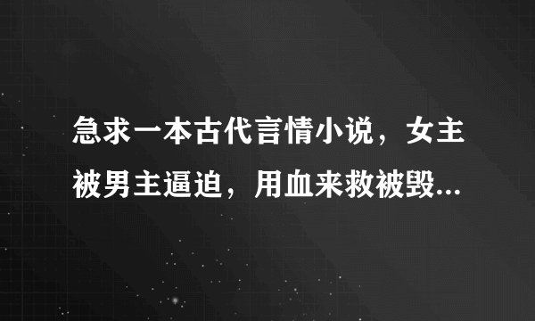 急求一本古代言情小说，女主被男主逼迫，用血来救被毁容的女配，结果女主变身成另一个武功高强，而且是男