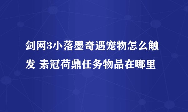剑网3小落墨奇遇宠物怎么触发 素冠荷鼎任务物品在哪里