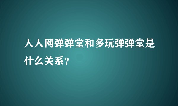 人人网弹弹堂和多玩弹弹堂是什么关系？