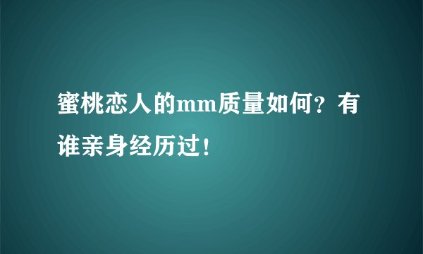 蜜桃恋人的mm质量如何？有谁亲身经历过！