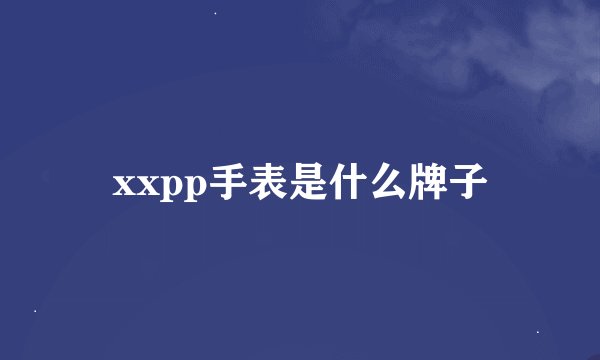 xxpp手表是什么牌子