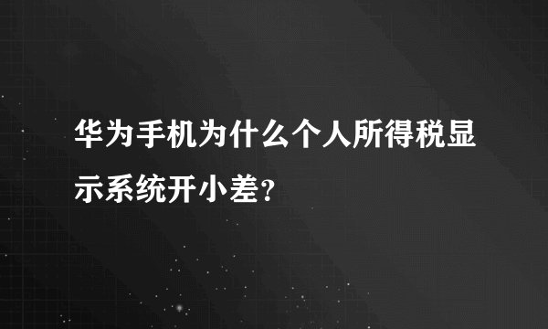 华为手机为什么个人所得税显示系统开小差？