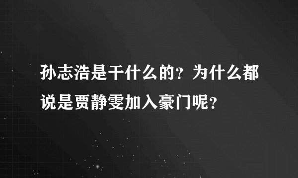 孙志浩是干什么的？为什么都说是贾静雯加入豪门呢？