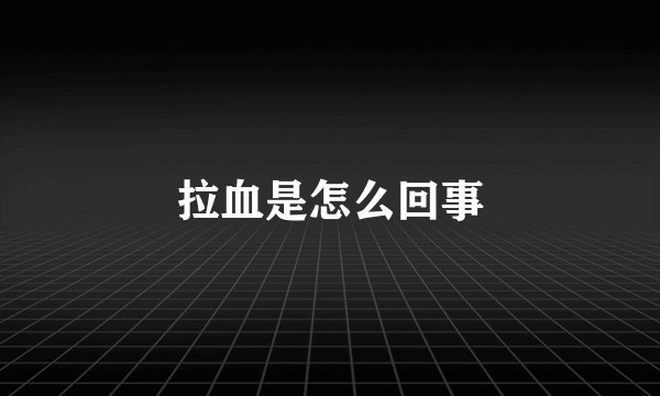 拉血是怎么回事