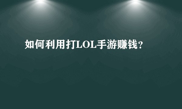 如何利用打LOL手游赚钱？