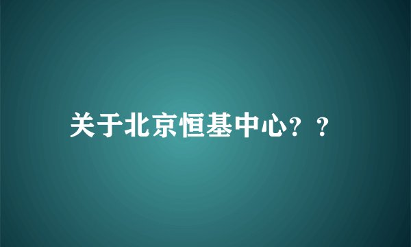 关于北京恒基中心？？