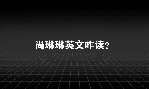 尚琳琳英文咋读？