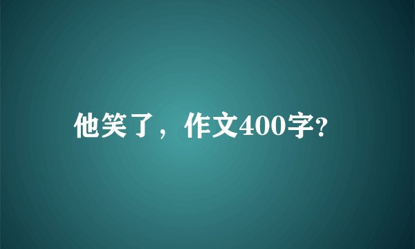 他笑了，作文400字？