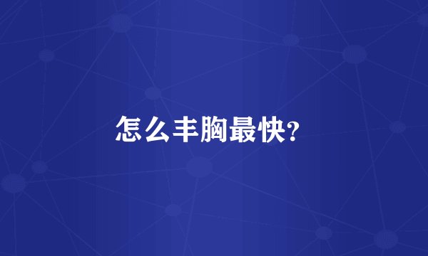 怎么丰胸最快？