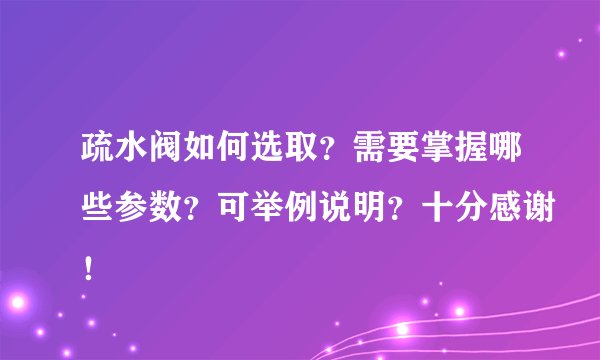 疏水阀如何选取？需要掌握哪些参数？可举例说明？十分感谢！