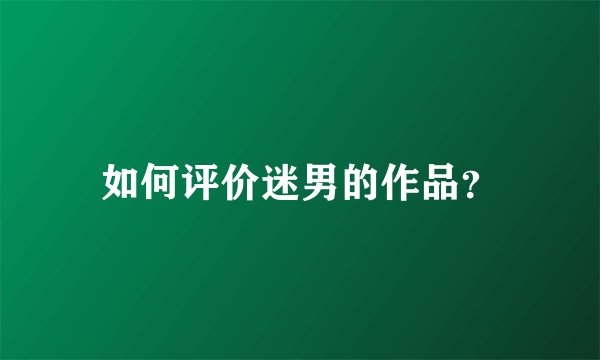 如何评价迷男的作品？