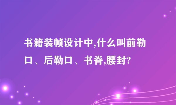 书籍装帧设计中,什么叫前勒口、后勒口、书脊,腰封?