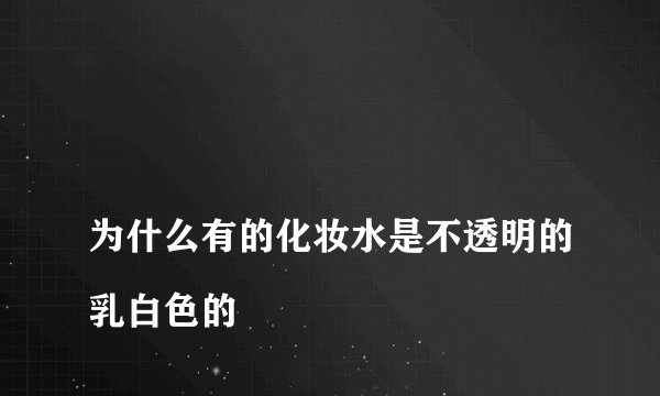 
为什么有的化妆水是不透明的乳白色的


