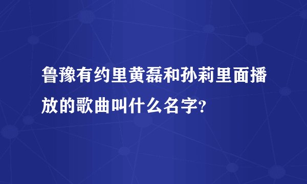鲁豫有约里黄磊和孙莉里面播放的歌曲叫什么名字？