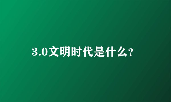 3.0文明时代是什么？