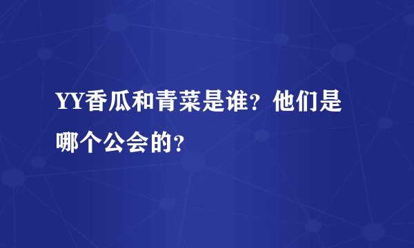 YY香瓜和青菜是谁？他们是哪个公会的？