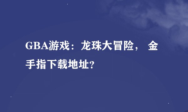 GBA游戏：龙珠大冒险， 金手指下载地址？