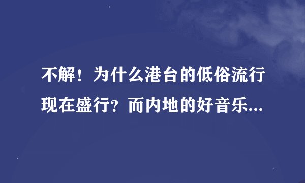 不解！为什么港台的低俗流行现在盛行？而内地的好音乐却不如他们？
