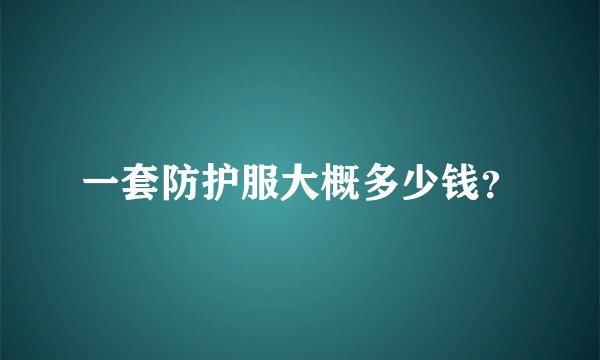 一套防护服大概多少钱？