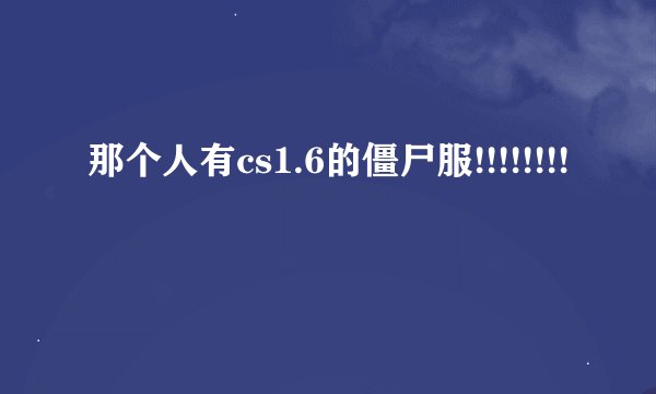 那个人有cs1.6的僵尸服!!!!!!!!