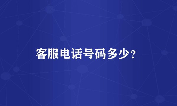 客服电话号码多少？