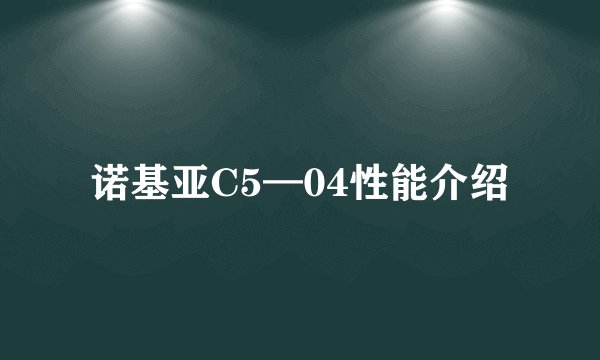 诺基亚C5—04性能介绍