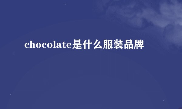 chocolate是什么服装品牌