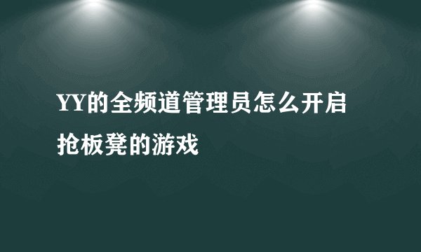 YY的全频道管理员怎么开启抢板凳的游戏