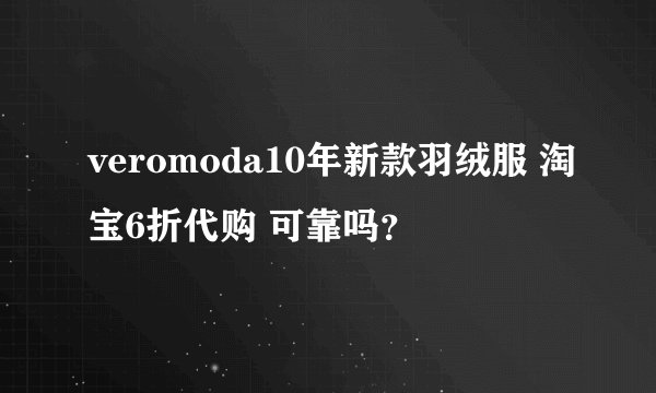 veromoda10年新款羽绒服 淘宝6折代购 可靠吗？