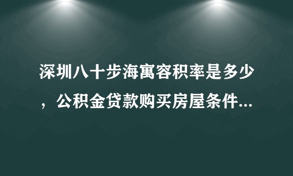 深圳八十步海寓容积率是多少,公积金贷款购买房屋条件是什么?