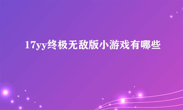 17yy终极无敌版小游戏有哪些