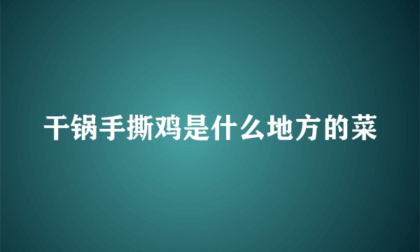 干锅手撕鸡是什么地方的菜