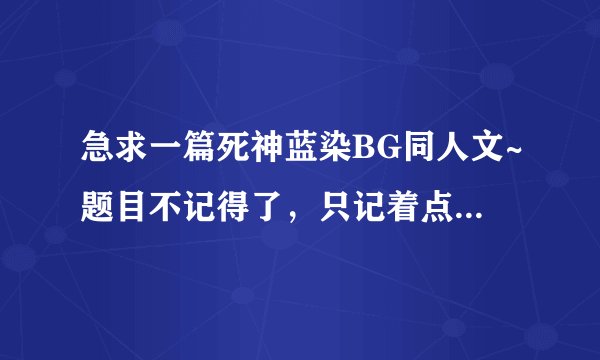 急求一篇死神蓝染BG同人文~题目不记得了，只记着点内容，如下