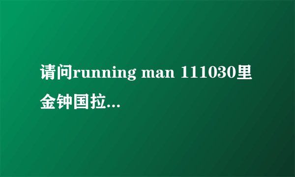请问running man 111030里金钟国拉哈哈去洗头的那首钢琴叫什么名字？ 比较轻快的。
