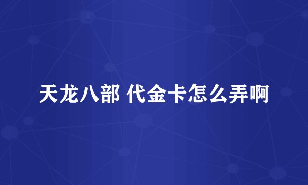 天龙八部 代金卡怎么弄啊