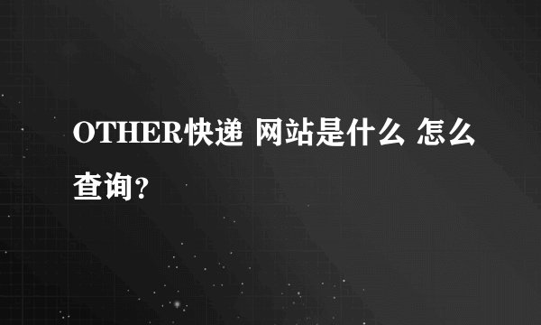 OTHER快递 网站是什么 怎么查询？