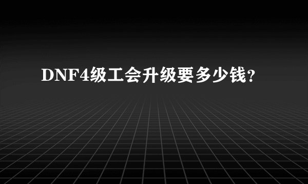 DNF4级工会升级要多少钱？