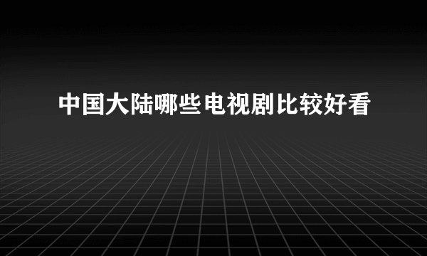 中国大陆哪些电视剧比较好看