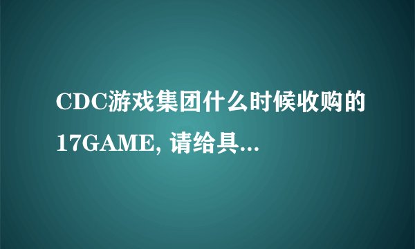 CDC游戏集团什么时候收购的17GAME, 请给具体时间。