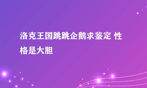 洛克王国跳跳企鹅求鉴定 性格是大胆
