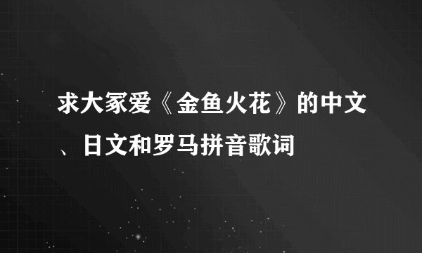 求大冢爱《金鱼火花》的中文、日文和罗马拼音歌词