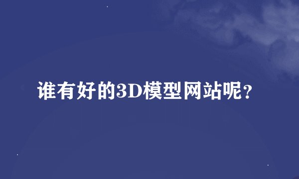 谁有好的3D模型网站呢？